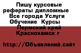 Пишу курсовые рефераты дипломные  - Все города Услуги » Обучение. Курсы   . Пермский край,Краснокамск г.